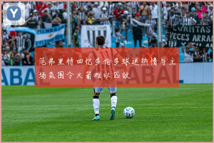 范弗里特回忆多伦多球迷热情与主场氛围令火箭难以匹敌
