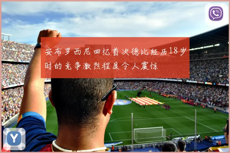 安布罗西尼回忆首次德比经历18岁时的竞争激烈程度令人震惊