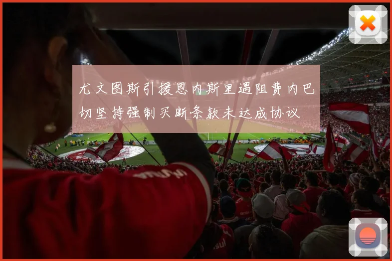 尤文图斯引援恩内斯里遇阻费内巴切坚持强制买断条款未达成协议