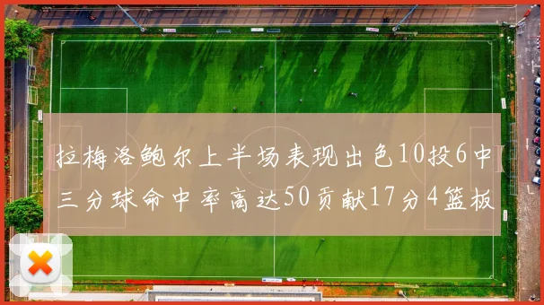 拉梅洛鲍尔上半场表现出色10投6中三分球命中率高达50贡献17分4篮板2助攻4抢断