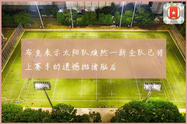 布克表示太阳队焕然一新全队已将上赛季的遗憾抛诸脑后
