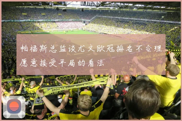 帕福斯总监谈尤文欧冠排名不合理愿意接受平局的看法