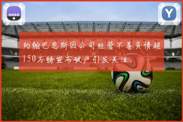 约翰巴恩斯因公司经营不善负债超150万镑宣布破产引发关注