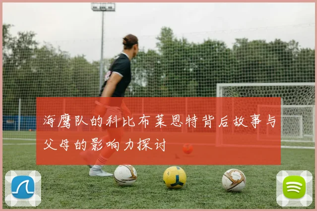 海鹰队的科比布莱恩特背后故事与父母的影响力探讨