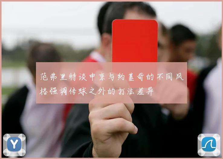范弗里特谈申京与约基奇的不同风格强调传球之外的打法差异