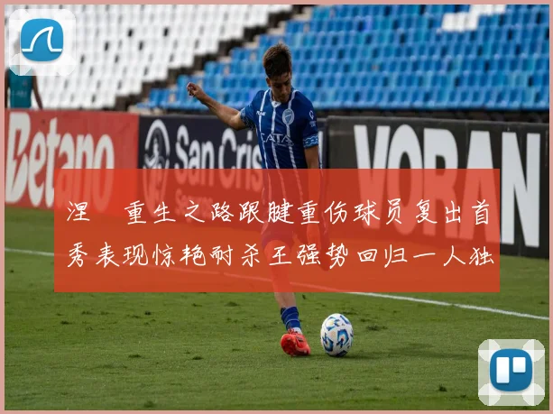 涅槃重生之路跟腱重伤球员复出首秀表现惊艳耐杀王强势回归一人独得30分以上