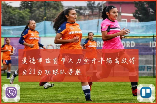 爱德华兹首节火力全开半场高效得分21分助球队争胜
