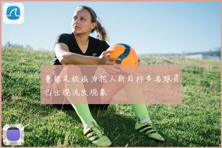 鲁能足校成为挖人新目标多名球员已出现流失现象